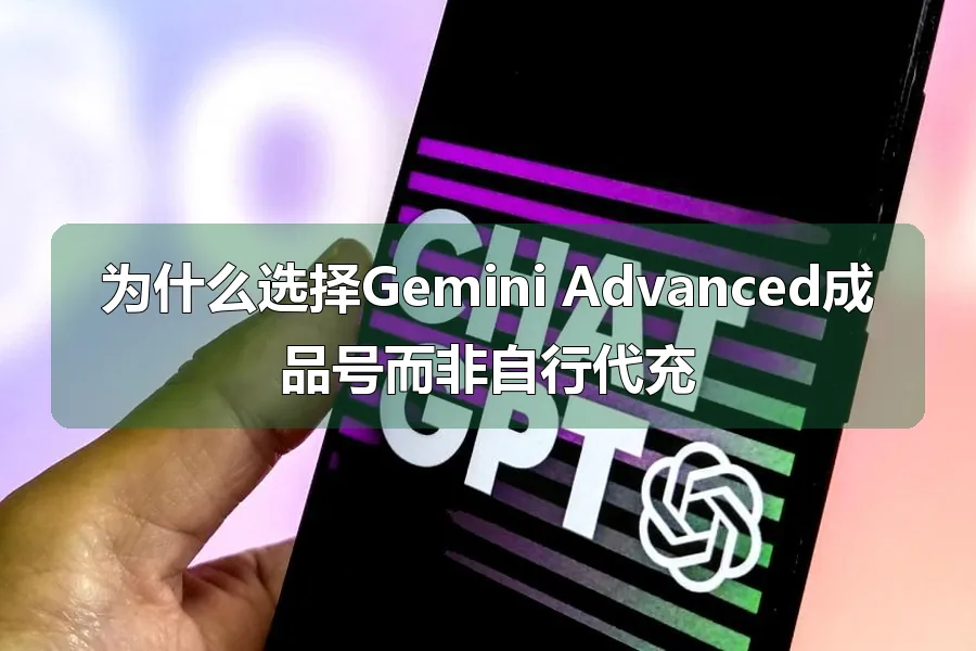 为什么选择Gemini Advanced成品号而非自行代充
